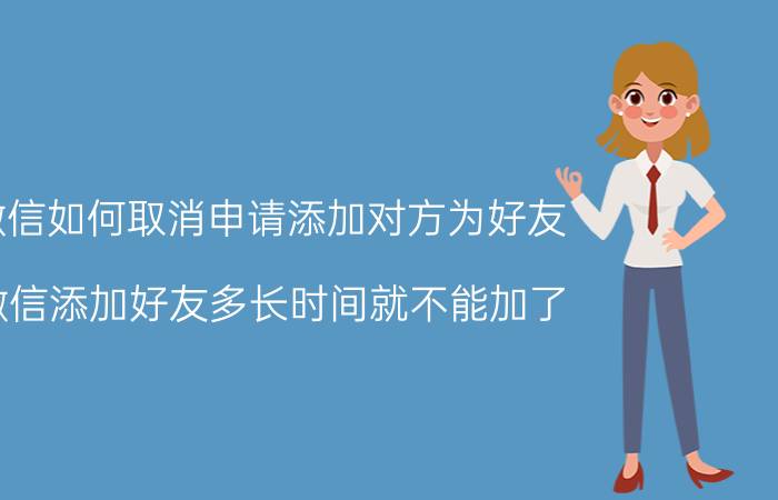 微信如何取消申请添加对方为好友 微信添加好友多长时间就不能加了？